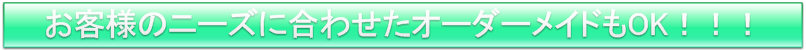 お客様のニーズに合わせたオーダーメイドもOK