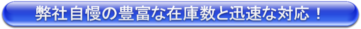 弊社自慢の豊富な在庫数と迅速な対応!