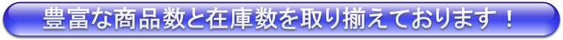 豊富な商品数と在庫数を取り揃えております!